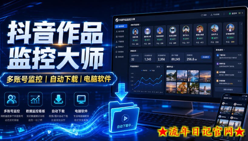 抖音作品监控大师,多账号监控丨自动下载丨电脑软件-流年日记