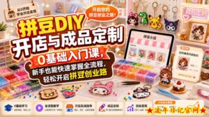 拼豆DIY开店与成品定制0基础入门课，新手也能快速掌握全流程，轻松开启拼豆创业路-流年日记