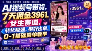 AI视频号带货,7天佣金3961,女生赛道,转化极强,很好出单,0-1基础简单教学-流年日记