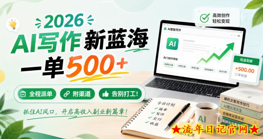 2026 AI写作新蓝海,一单500+,全程派单,附渠道,告别打工!【揭秘】-流年日记
