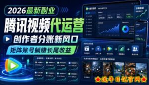 2026最新副业之腾讯视频代运营：创作者分账新风口，矩阵账号躺賺长尾收益【揭秘】-流年日记