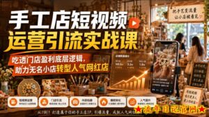 手工店短视频运营引流实战课,吃透门店盈利底层逻辑,助力无名小店转型人气网红店-流年日记
