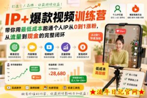 IP+爆款视频训练营,带你用最低成本跑通个人IP从0到1涨粉,从流量到现金的完整闭环-流年日记