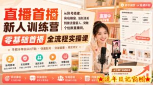 直播首播新人训练营|从账号搭建、实名橱窗、活跃涨粉到接流量留人、突破个位数直播间,零基础首播全流程实操课-流年日记