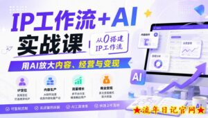 IP工作流+AI实战课，从0搭建IP工作流，用AI放大内容、经营与变现-流年日记