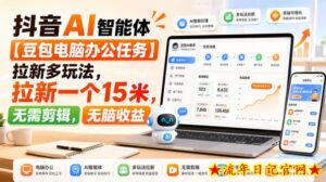 抖音AI智能体【豆包电脑办公任务】拉新多玩法，拉新一个15米，无需剪辑，无脑收益-流年日记