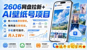 2606网盘拉新+AI壁纸号项目，用AI绘画原创壁纸，賺网盘拉新收益，手机即可操作，月入1W+-流年日记