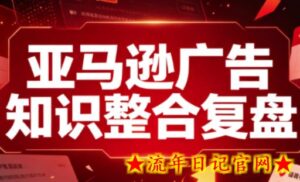 亚马逊广告知识整合复盘，适合从新手到成熟卖家的全阶段进阶-流年日记