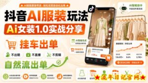 抖音AI服装玩法，Ai女装1.0实战分享，挂车出单，不出镜，不直播，不剪辑，自然流出单-流年日记