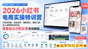 2026小红书电商实操特训营|开店全流程、选品定价、爆款笔记、混剪工具、达人运营到私域引流,零基础从0到出单系统教程-流年日记