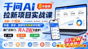 千问AI拉新项目实战课8月最新,拉新一个10米,抖音、快手、视频号多渠道均可推广,推广正热门,月入2W不是梦!-流年日记