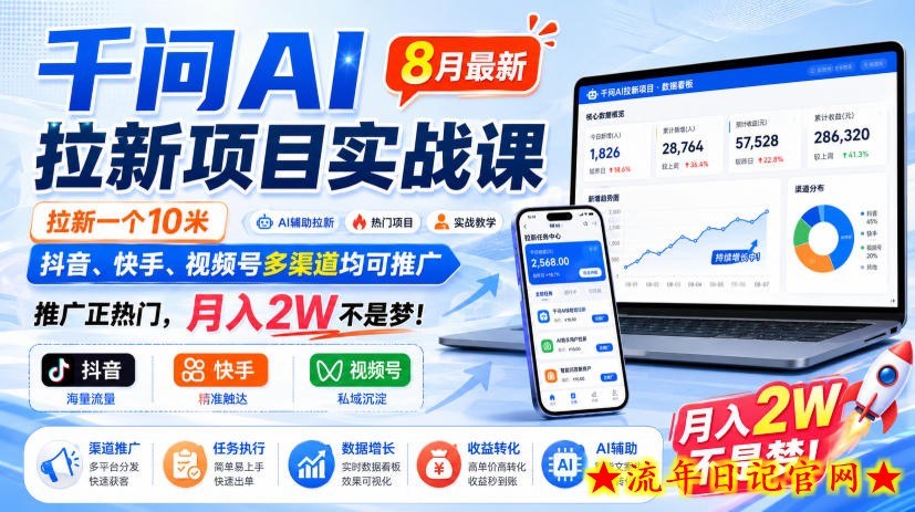 千问AI拉新项目实战课8月最新,拉新一个10米,抖音、快手、视频号多渠道均可推广,推广正热门,月入2W不是梦!-流年日记
