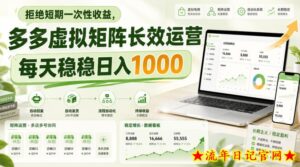 拒绝短期一次性收益,多多虚拟矩阵长效运营,每天稳稳日入1000【揭秘】-流年日记
