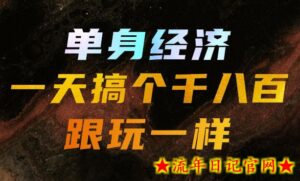单身经济，拿出执行力一天搞个千八百跟玩一样，普通人随时入局，且长期可做【揭秘】-流年日记