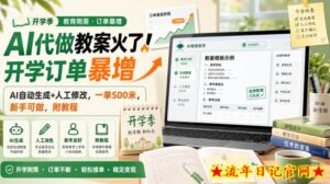 AI代做教案火了!开学订单暴增,AI自动生成+人工修改,一单500米,新手可做,附教程【揭秘】-流年日记