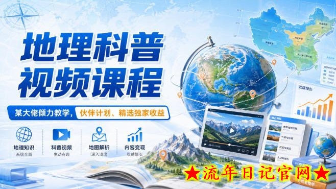 地理科普视频课程,某大佬倾力教学,伙伴计划、精选独家收益-流年日记