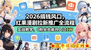 2026搞钱风口，红果漫剧拉新推广全流程实战教学，0粉丝也能月入过1W（更新0819）-流年日记