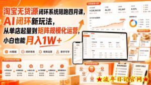 淘宝无货源闭环系统陪跑四月课，AI闭环新玩法，从单店起量到矩阵规模化运营，小白也能月入1W+-流年日记