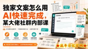 独家文案怎么用AI快速完成,某大佬社群内部课-流年日记