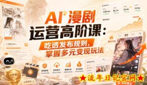 AI漫剧运营高阶课:吃透发布规则,掌握多元变现玩法-流年日记