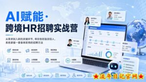 AI赋能·跨境HR招聘实战营，从需求到入职的关键环节，帮你告别盲目招人，系统掌握一套拿来即用的招聘方法-流年日记