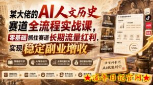 某大佬的AI人文历史赛道全流程实战课，零基础抓住赛道长期流量红利，实现稳定副业增收-流年日记