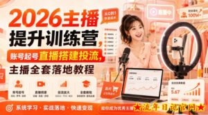 2026主播提升训练营，账号起号直播搭建投流，主播全套落地教程-流年日记
