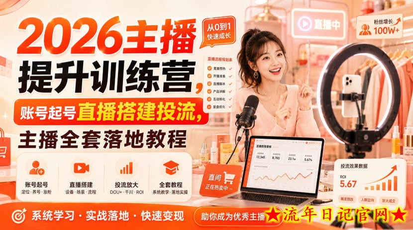 2026主播提升训练营，账号起号直播搭建投流，主播全套落地教程-流年日记