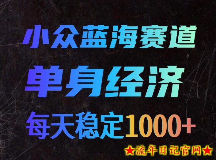 小众蓝海赛道，单身经济，每天稳定1000+，新手友好、门槛极低【揭秘】