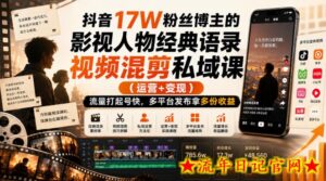 抖音17W粉丝博主的影视人物经典语录视频混剪私域课（运营+变现)，流量大起号快，多平台发布拿多份收益-流年日记