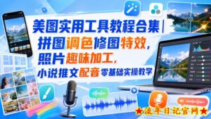 美图实用工具教程合集｜拼图调色修图特效，照片趣味加工，小说推文配音零基础实操教学-流年日记