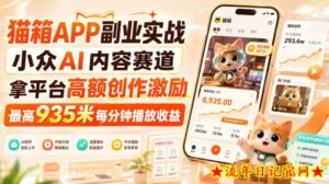 猫箱APP副业实战，小众AI内容赛道，拿平台高额创作激励，最高935米每分钟播放收益-流年日记