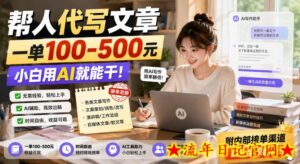 帮人代写文章，一单100-500，小白用AI就能干，附内部接单渠道，副业全职都行【揭秘】-流年日记