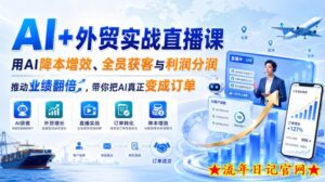 AI+外贸实战直播课,用AI降本增效、全员获客与利润分润,推动业绩翻倍,带你把AI真正变成订单(26.08.31)-流年日记