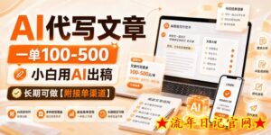 AI代写文章，一单100-500，小白用AI出稿，长期可做【附接单渠道】【揭秘】-流年日记
