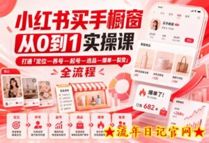 小红书买手橱窗从0到1实操课,打通「定位—养号—起号—选品—爆单—裂变」全流程-流年日记