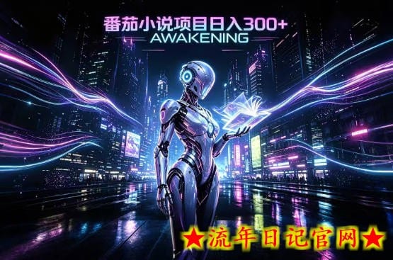依托番茄小说官方生态，成熟长久的变现项目，零基础即可入局，打造稳定被动收益，可长期运营【揭秘】-流年日记