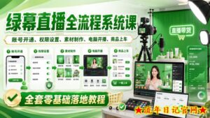 绿幕直播全流程系统课,账号开通、权限设置、素材制作、电脑开播、商品上车全套零基础落地教程-流年日记