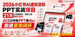 2026小红书AI虚拟资料PPT实战项目，21天从选题制作、商品上架到笔记获客，AI三分钟做PPT赚4k+跑通变现闭环-流年日记