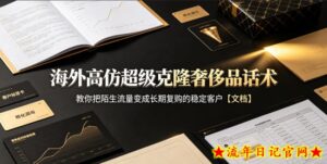 海外高仿超级克隆奢侈品话术,教你把陌生流量变成长期复购的稳定客户【文档】-流年日记