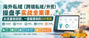 海外私域(跨境私域/外贸)操盘手实战全案课,从流量到回款,一套能落地的SOP系统-流年日记