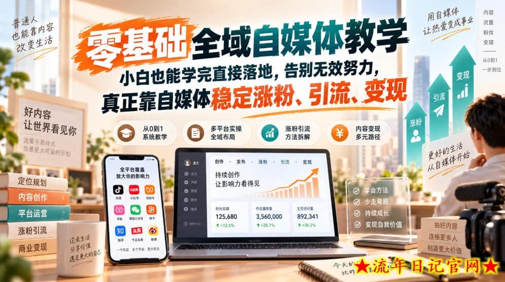 零基础全域自媒体教学,小白也能学完直接落地,告别无效努力,真正靠自媒体稳定涨粉、引流、变现-流年日记