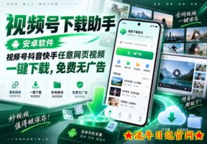视频号下载助手,安卓软件,视频号抖音快手任意网页视频,一键下载,免费无广告-流年日记