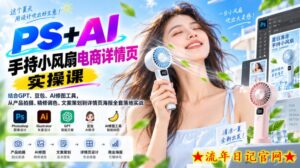 PS+AI手持小风扇电商详情页实操课｜结合GPT、豆包、AI修图工具，从产品拍摄、精修调色、文案策划到详情页海报全套落地实战-流年日记