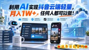 利用AI实现抖音云端轻量,月入1W+,任何人都可以做!【揭秘】-流年日记
