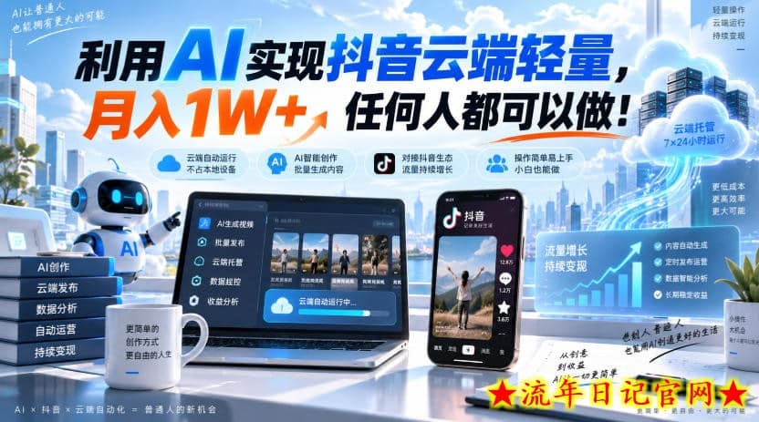 利用AI实现抖音云端轻量,月入1W+,任何人都可以做!【揭秘】-流年日记