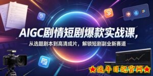 AIGC剧情短剧爆款实战课,从选题剧本到高清成片,解锁短剧副业新赛道(更新0906)-流年日记
