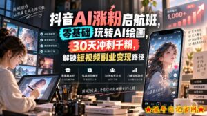 抖音AI涨粉启航班，零基础玩转AI绘画，30天冲刺千粉，解锁短视频副业变现路径-流年日记
