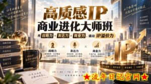 高质感IP商业进化大师班，用战略力+表达力+商业力，撬动IP溢价力-流年日记