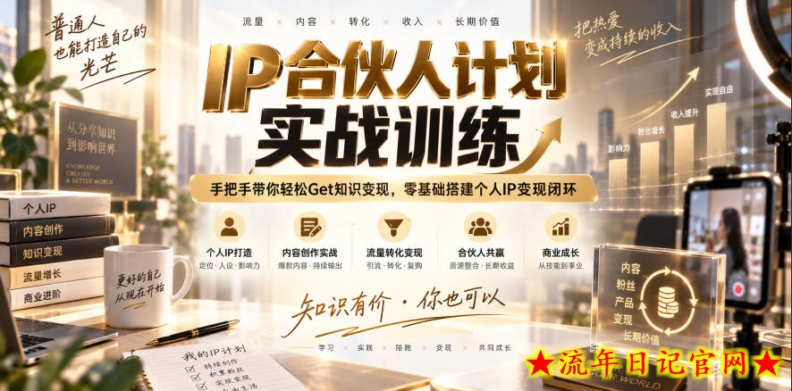 IP合伙人计划实战训练，手把手带你轻松Get知识变现，零基础搭建个人IP变现闭环（更新260908）-流年日记